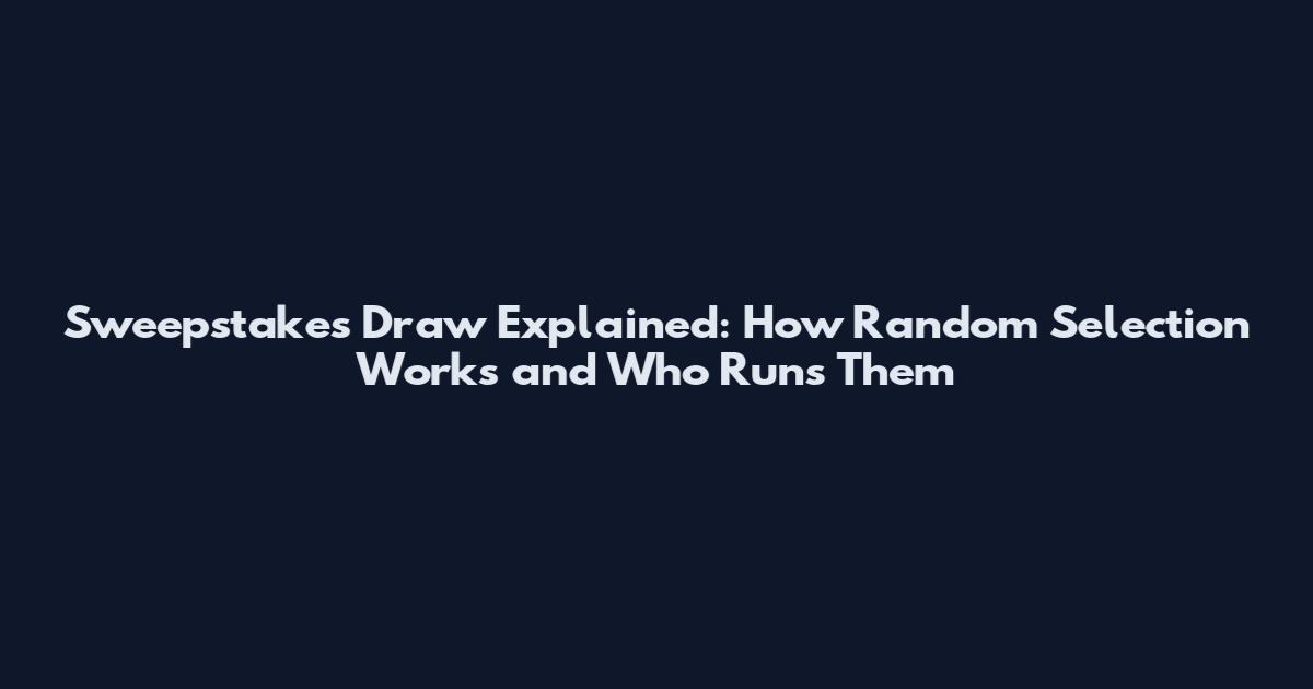 Sweepstakes Draw Explained: How Random Selection Works and Who Runs Them