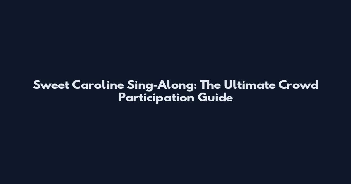 Sweet Caroline Sing-Along: The Ultimate Crowd Participation Guide