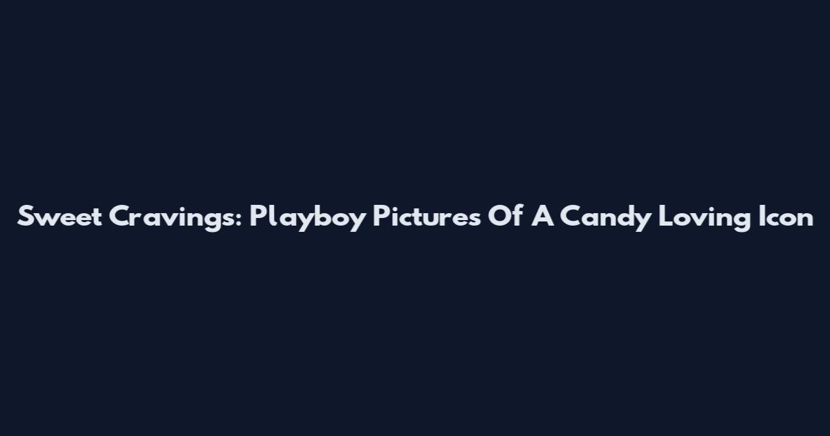 Sweet Cravings: Playboy Pictures Of A Candy Loving Icon