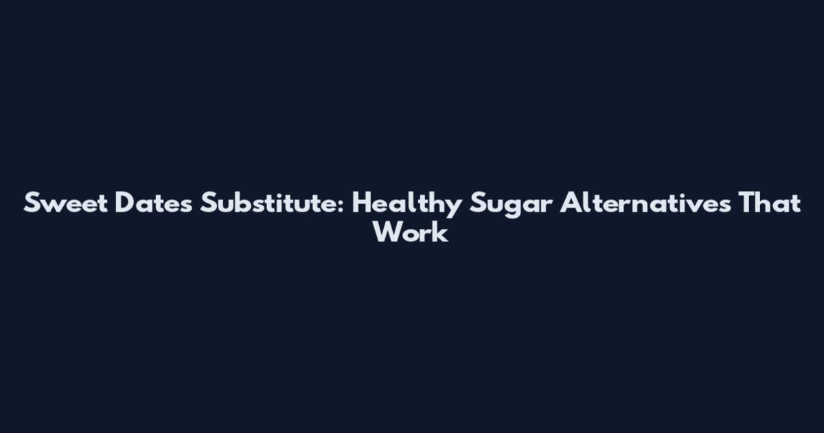 Sweet Dates Substitute: Healthy Sugar Alternatives That Work