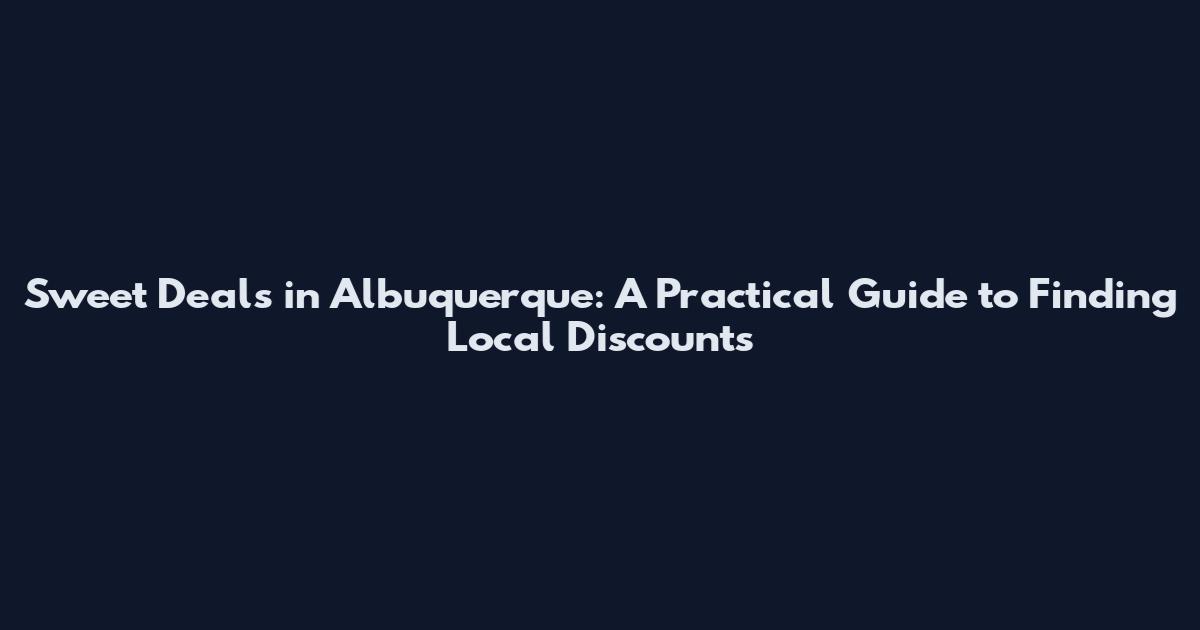 Sweet Deals in Albuquerque: A Practical Guide to Finding Local Discounts