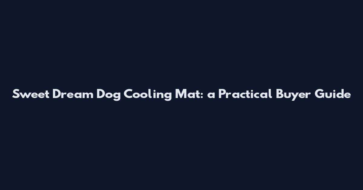 Sweet Dream Dog Cooling Mat: a Practical Buyer Guide