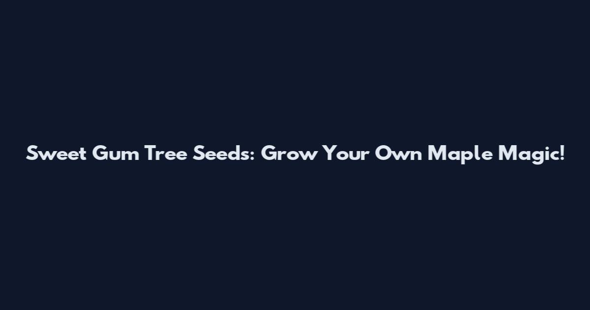 Sweet Gum Tree Seeds: Grow Your Own Maple Magic!