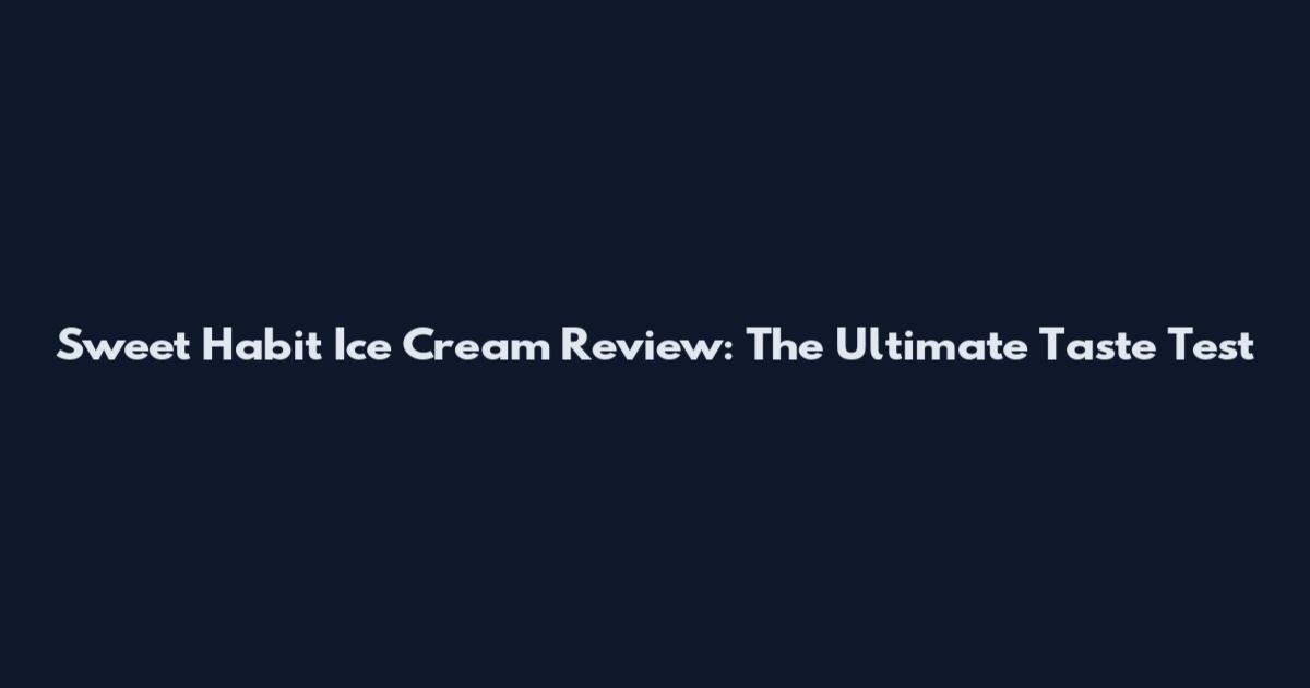 Sweet Habit Ice Cream Review: The Ultimate Taste Test