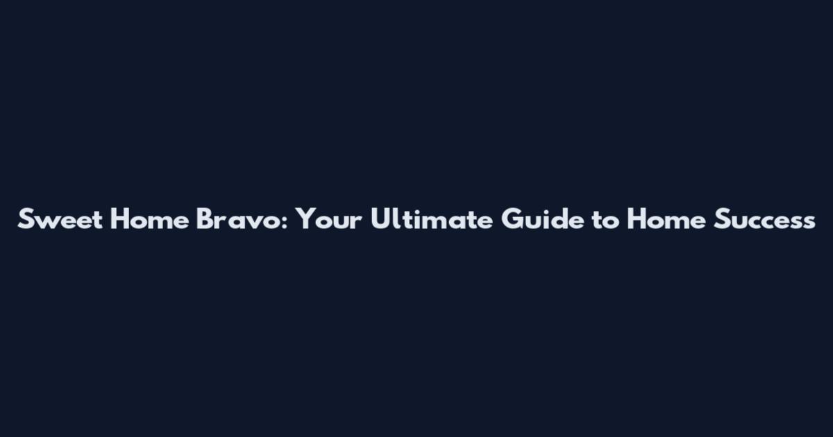 Sweet Home Bravo: Your Ultimate Guide to Home Success