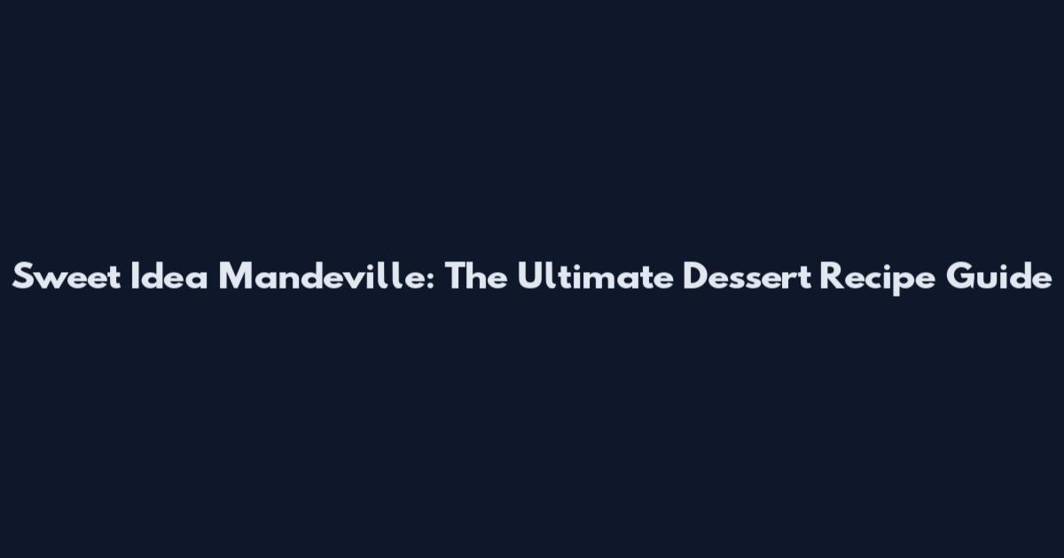 Sweet Idea Mandeville: The Ultimate Dessert Recipe Guide