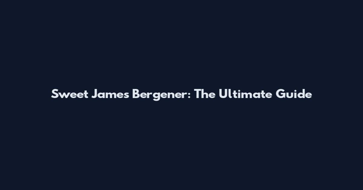 Sweet James Bergener: The Ultimate Guide
