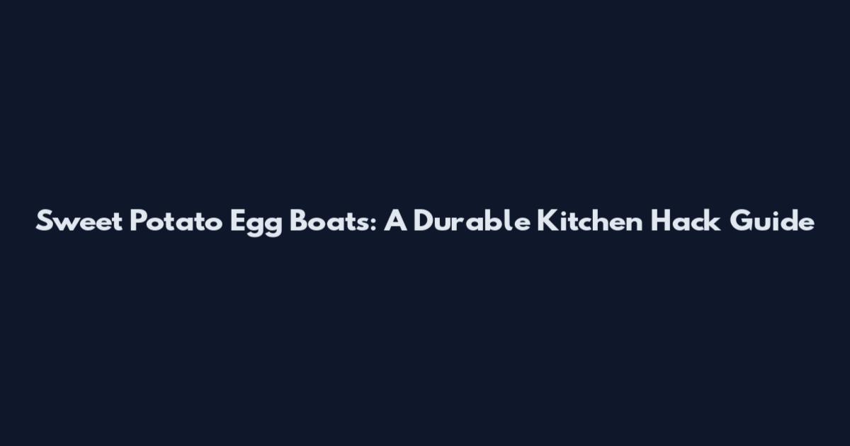 Sweet Potato Egg Boats: A Durable Kitchen Hack Guide