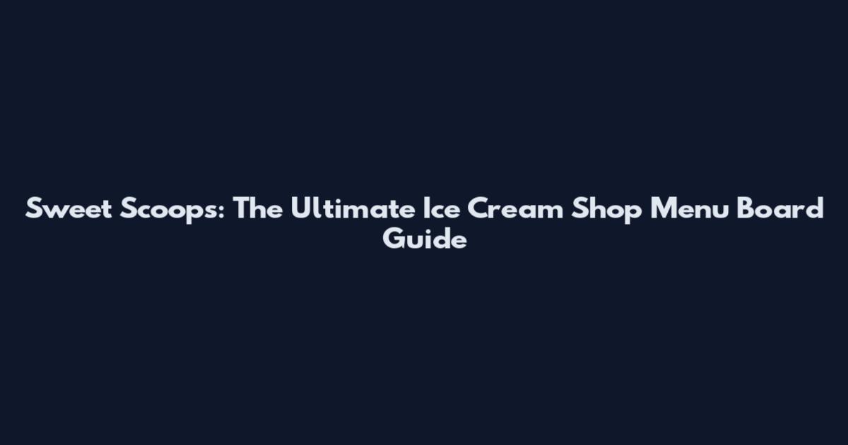 Sweet Scoops: The Ultimate Ice Cream Shop Menu Board Guide