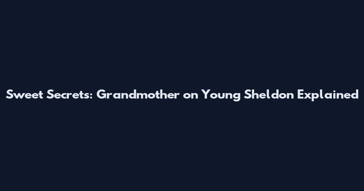 Sweet Secrets: Grandmother on Young Sheldon Explained