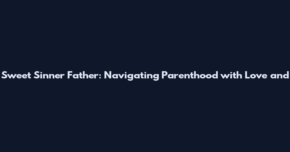 Sweet Sinner Father: Navigating Parenthood with Love and