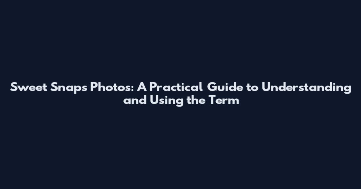 Sweet Snaps Photos: A Practical Guide to Understanding and Using the Term
