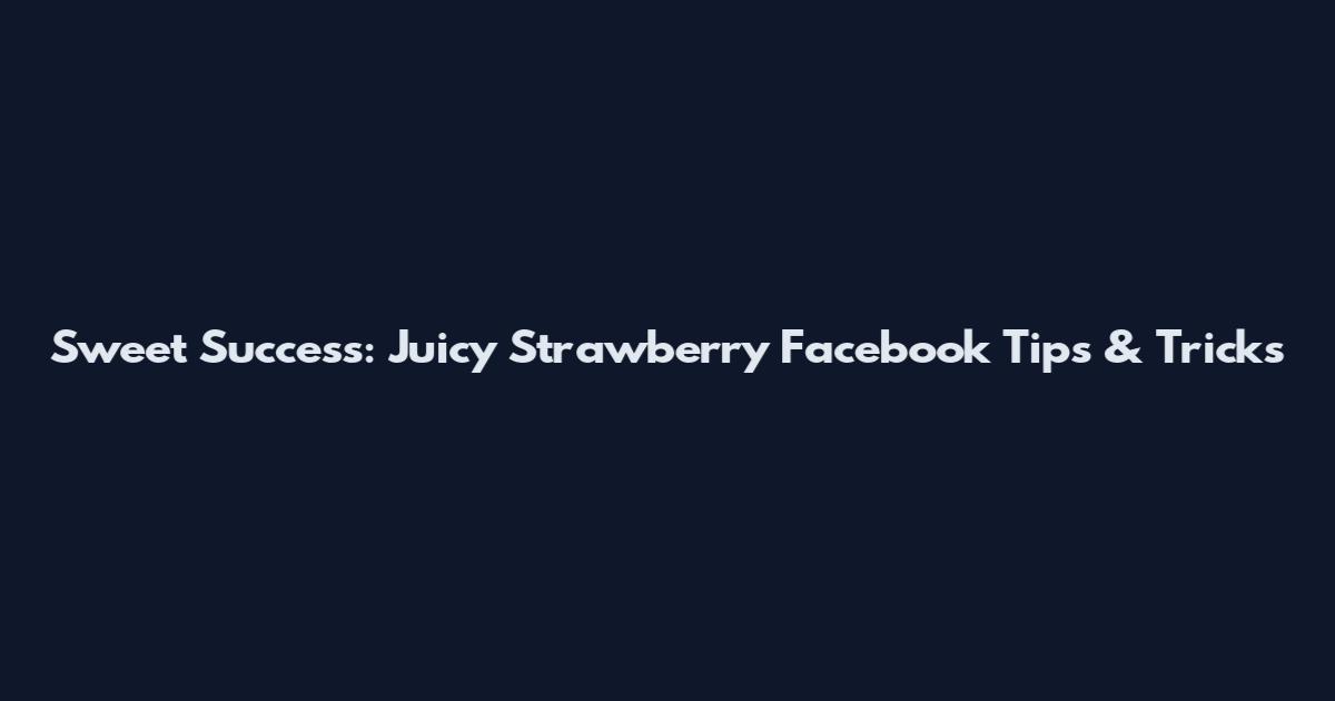 Sweet Success: Juicy Strawberry Facebook Tips & Tricks