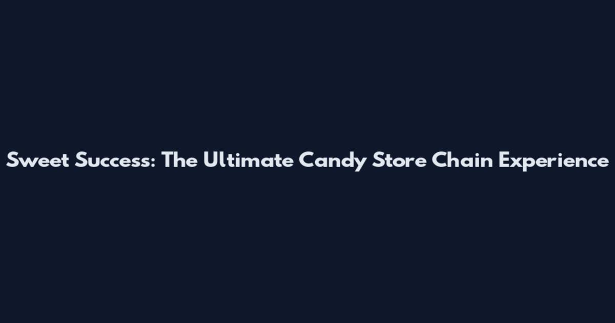 Sweet Success: The Ultimate Candy Store Chain Experience