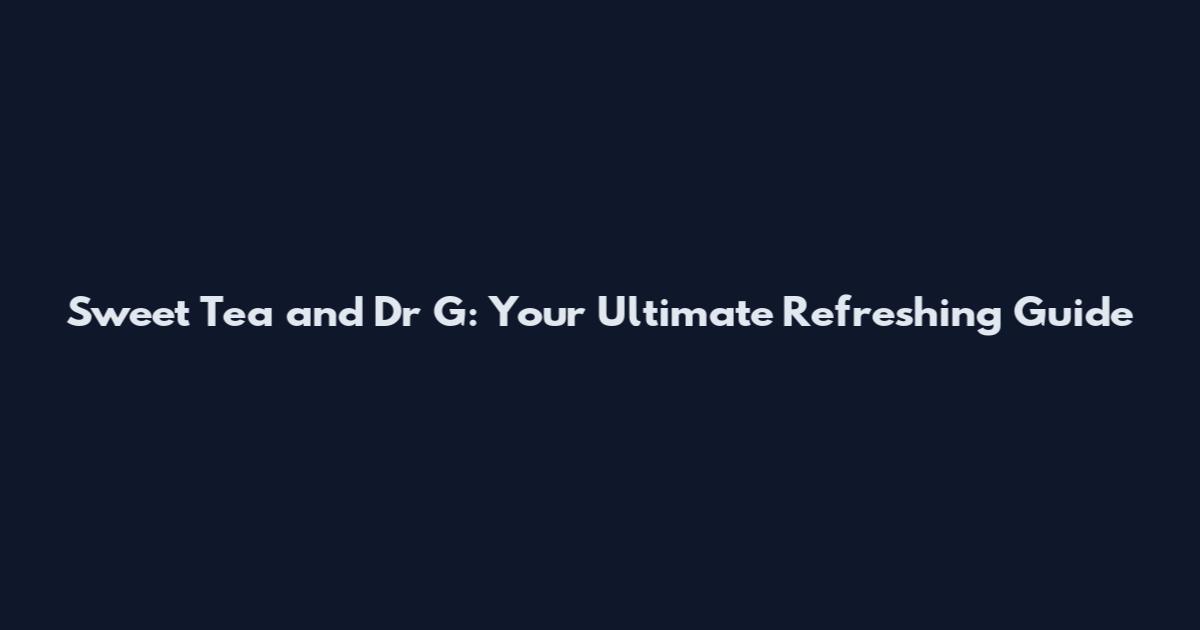 Sweet Tea and Dr G: Your Ultimate Refreshing Guide