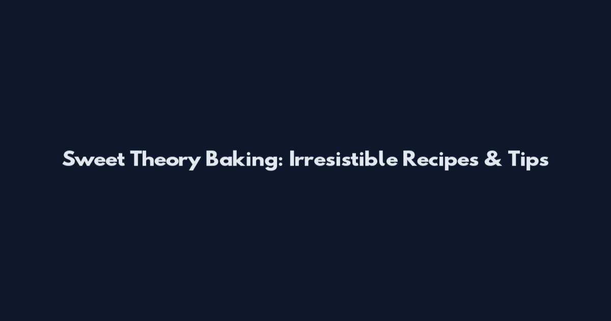 Sweet Theory Baking: Irresistible Recipes & Tips
