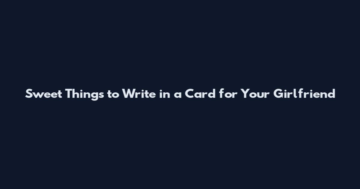 Sweet Things to Write in a Card for Your Girlfriend