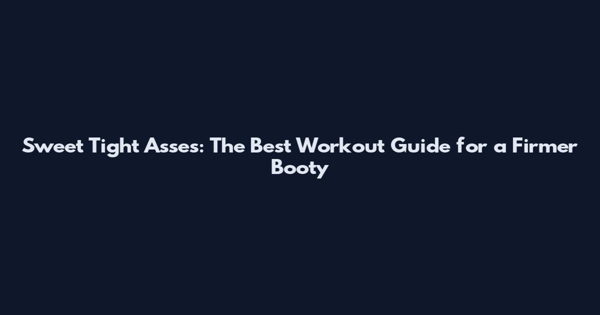Sweet Tight Asses: The Best Workout Guide for a Firmer Booty