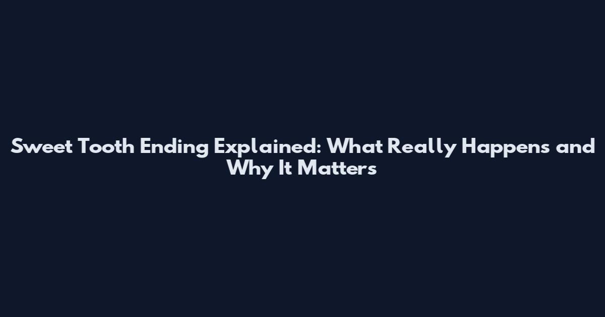 Sweet Tooth Ending Explained: What Really Happens and Why It Matters