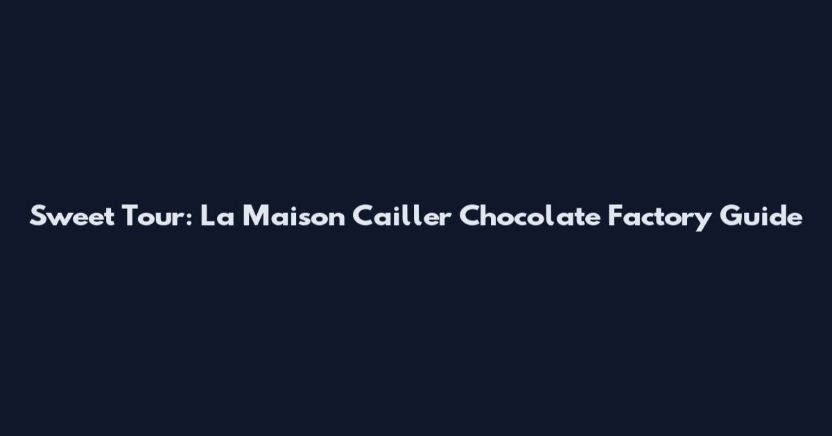 Sweet Tour: La Maison Cailler Chocolate Factory Guide