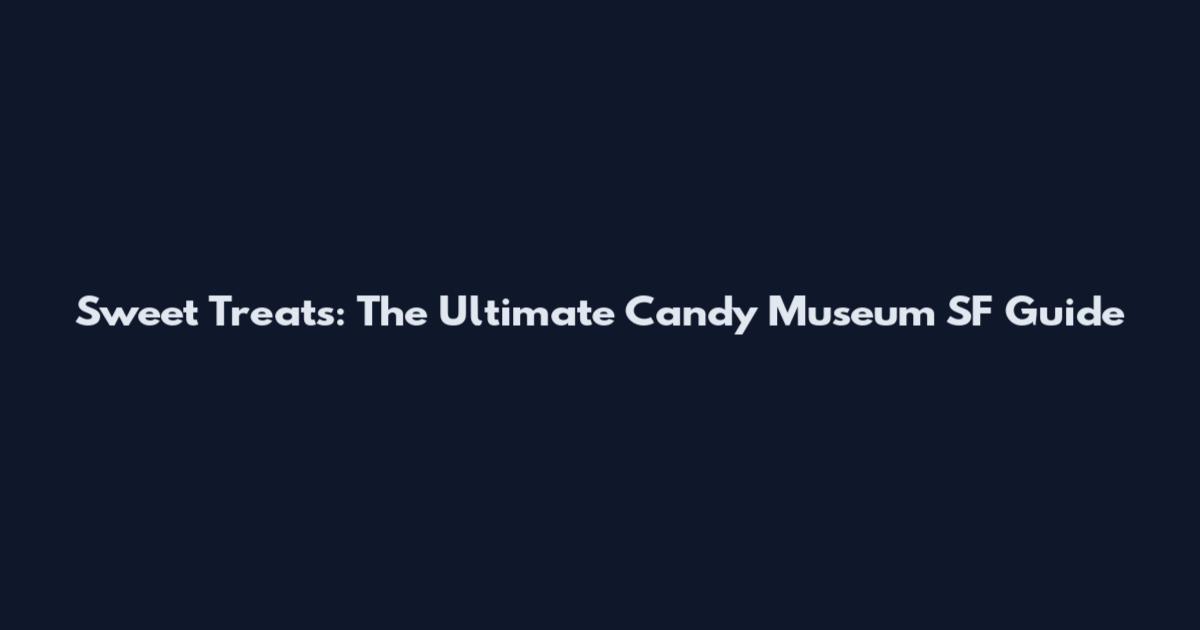 Sweet Treats: The Ultimate Candy Museum SF Guide