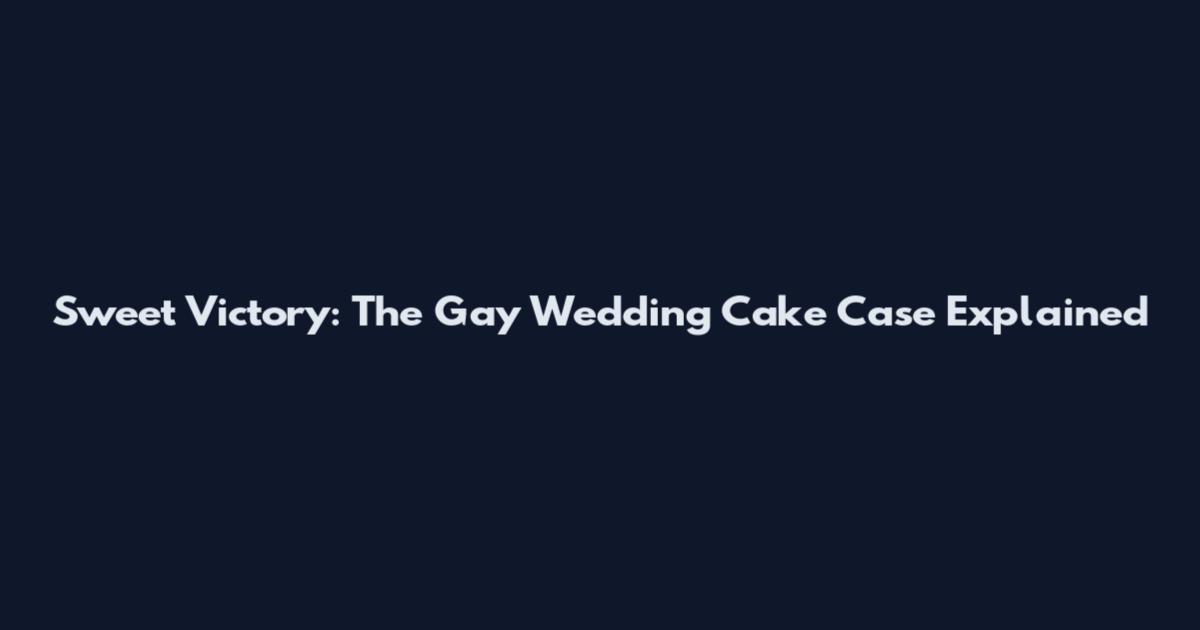 Sweet Victory: The Gay Wedding Cake Case Explained