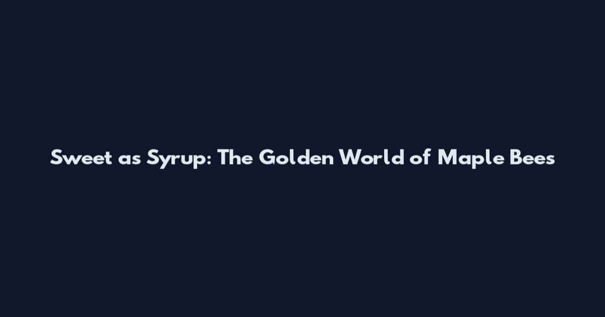 Sweet as Syrup: The Golden World of Maple Bees