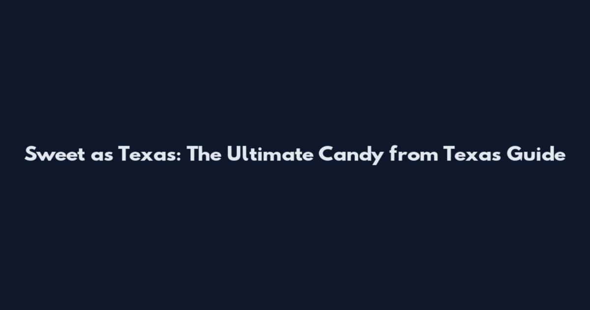 Sweet as Texas: The Ultimate Candy from Texas Guide