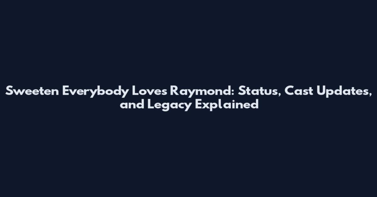 Sweeten Everybody Loves Raymond: Status, Cast Updates, and Legacy Explained