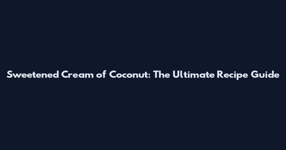 Sweetened Cream of Coconut: The Ultimate Recipe Guide