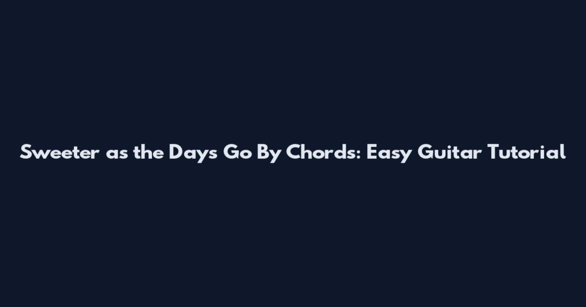 Sweeter as the Days Go By Chords: Easy Guitar Tutorial