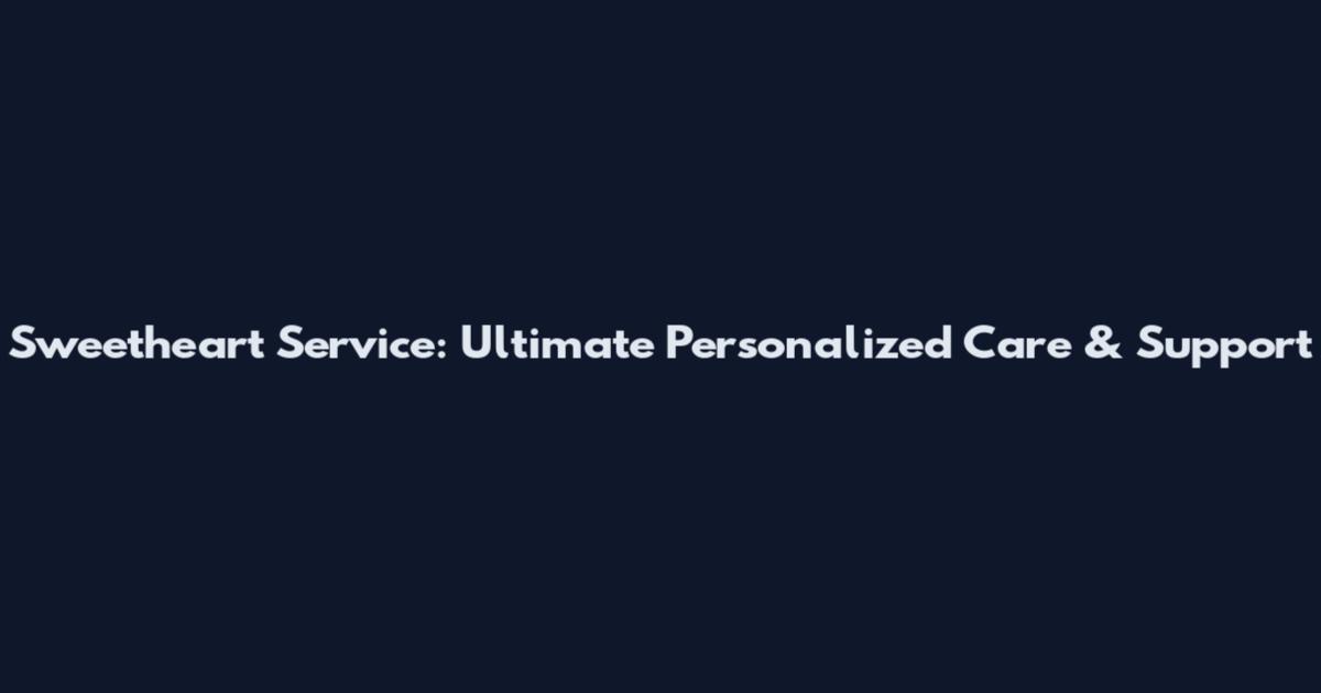 Sweetheart Service: Ultimate Personalized Care & Support