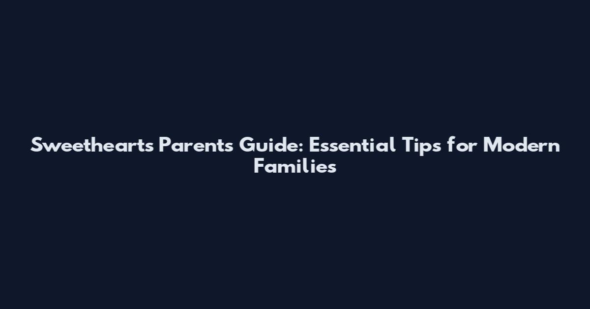 Sweethearts Parents Guide: Essential Tips for Modern Families