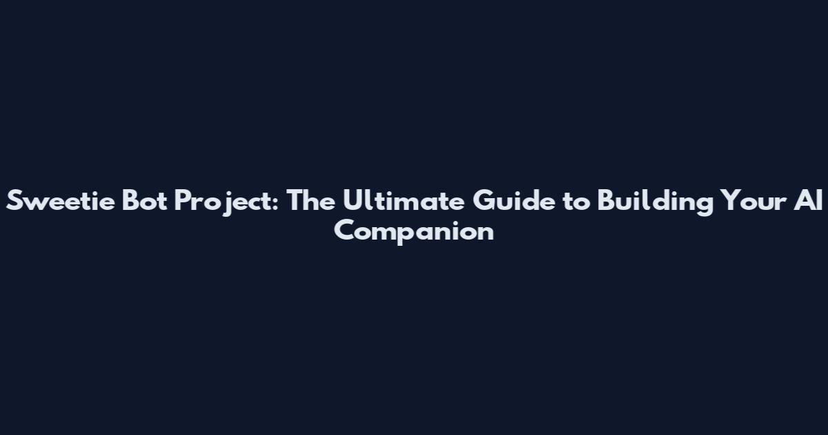Sweetie Bot Project: The Ultimate Guide to Building Your AI Companion