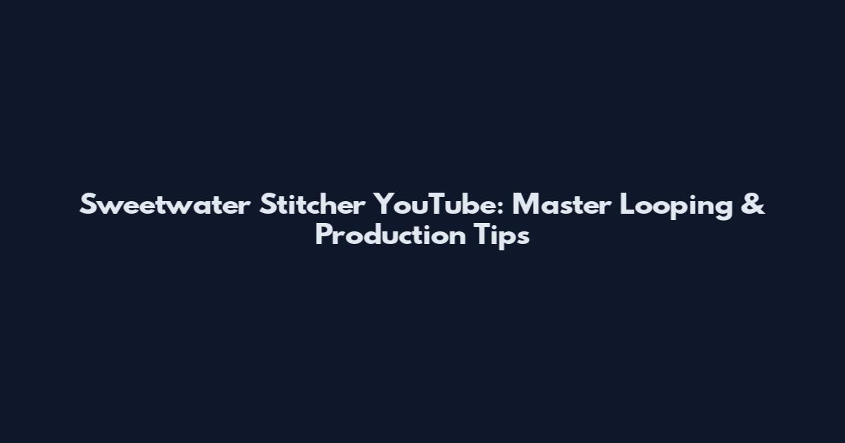 Sweetwater Stitcher YouTube: Master Looping & Production Tips