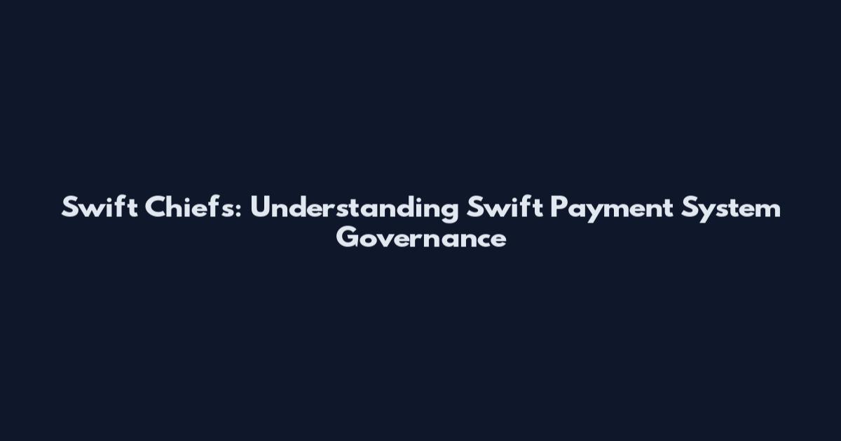 Swift Chiefs: Understanding Swift Payment System Governance