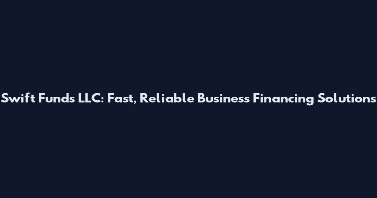 Swift Funds LLC: Fast, Reliable Business Financing Solutions