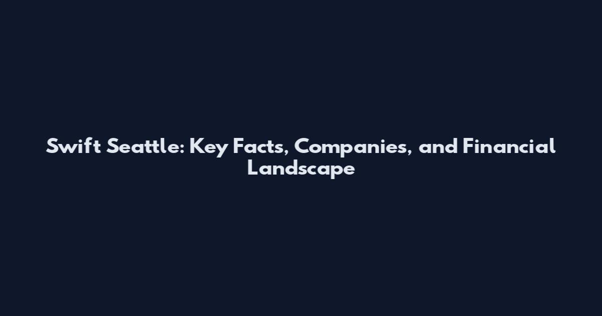 Swift Seattle: Key Facts, Companies, and Financial Landscape