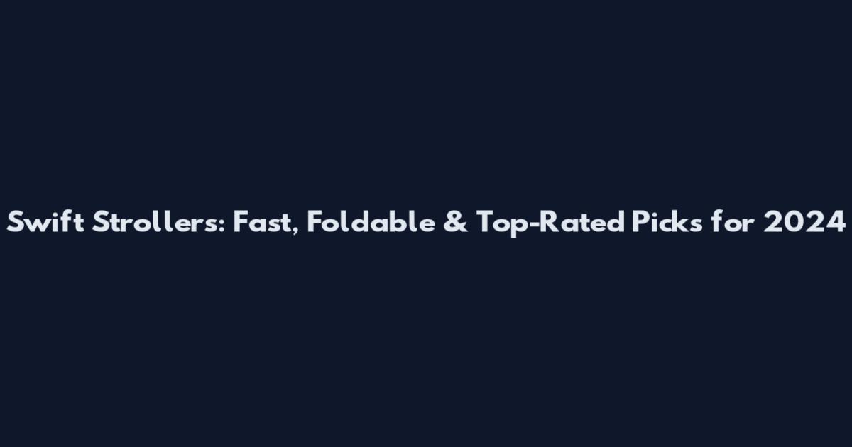 Swift Strollers: Fast, Foldable & Top-Rated Picks for 2024
