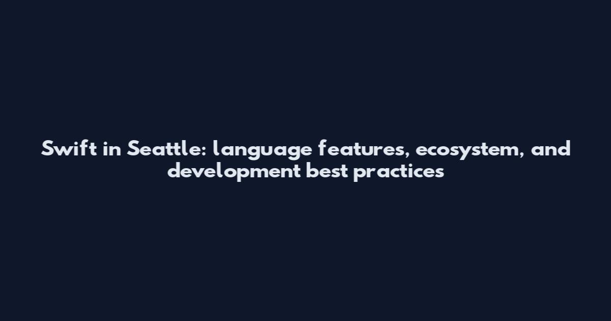 Swift in Seattle: language features, ecosystem, and development best practices