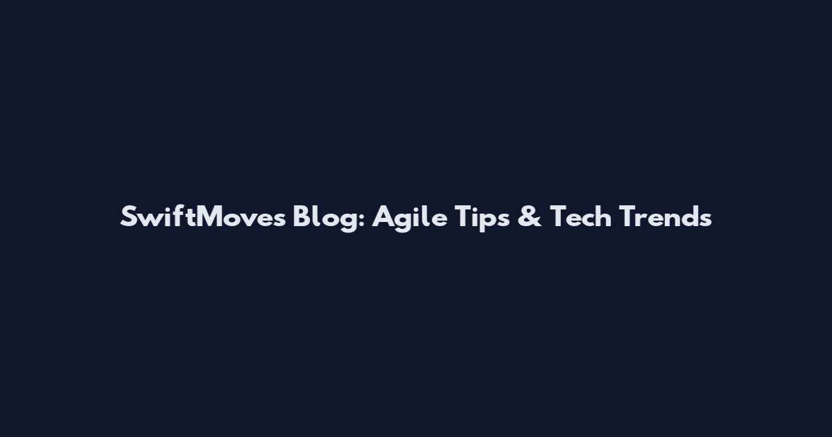 SwiftMoves Blog: Agile Tips & Tech Trends