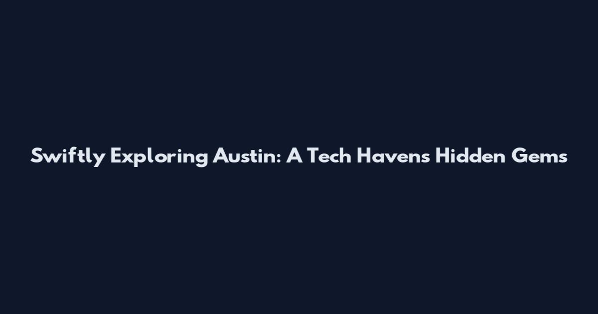 Swiftly Exploring Austin: A Tech Haven's Hidden Gems