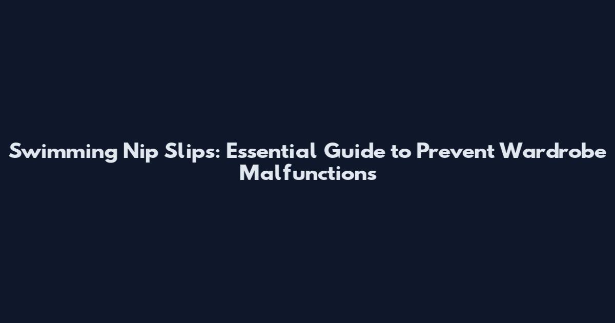 Swimming Nip Slips: Essential Guide to Prevent Wardrobe Malfunctions