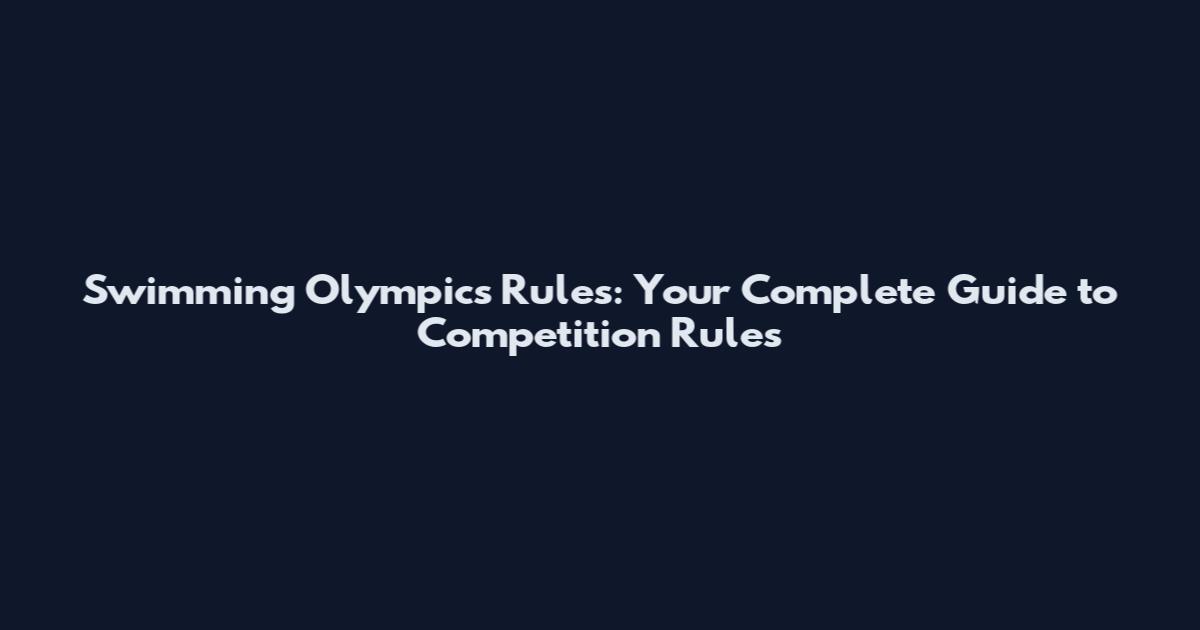 Swimming Olympics Rules: Your Complete Guide to Competition Rules