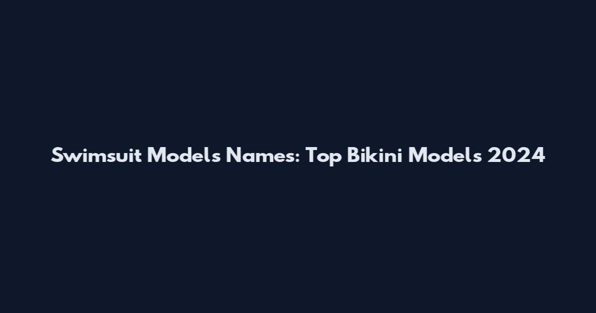 Swimsuit Models Names: Top Bikini Models 2024