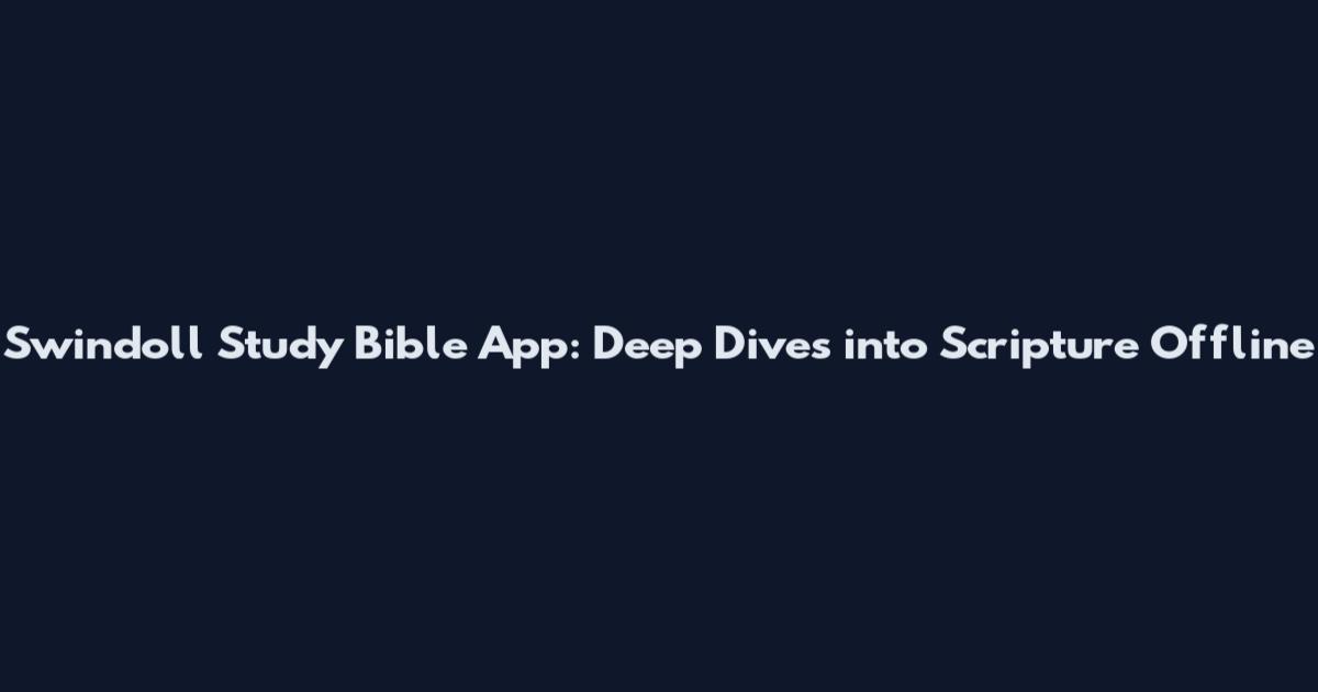 Swindoll Study Bible App: Deep Dives into Scripture Offline