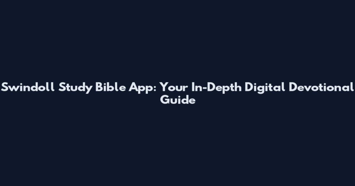 Swindoll Study Bible App: Your In-Depth Digital Devotional Guide