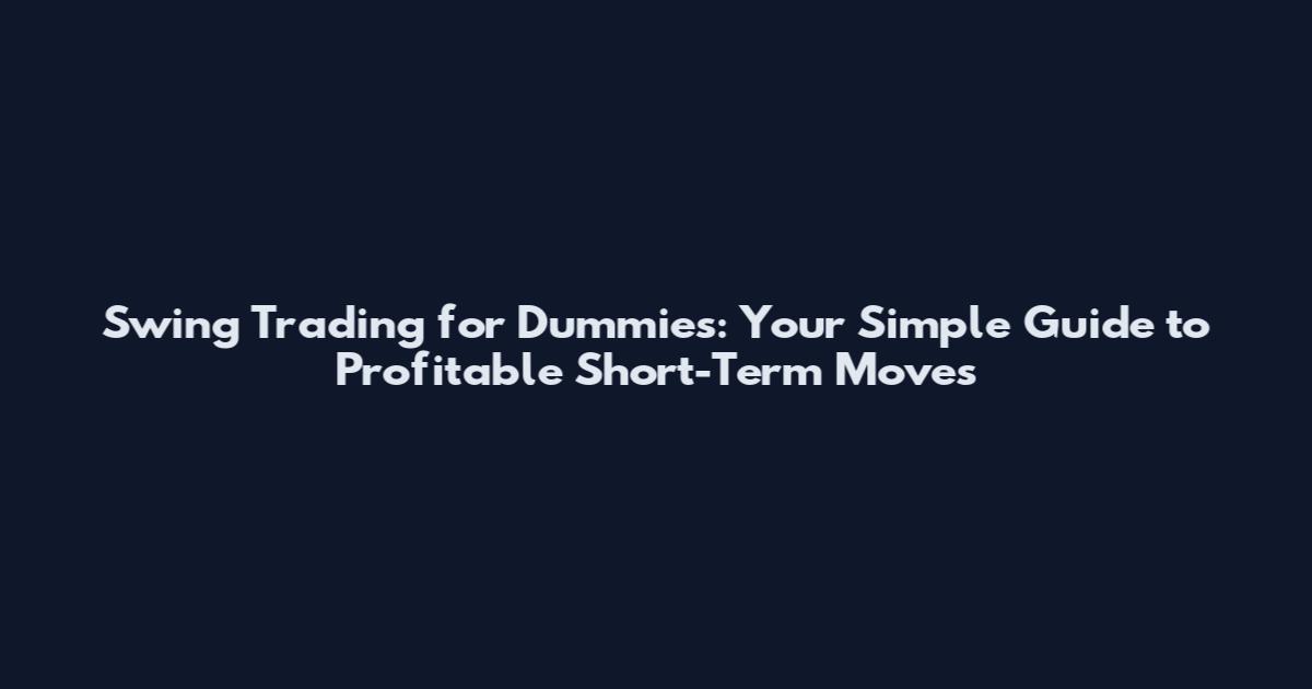 Swing Trading for Dummies: Your Simple Guide to Profitable Short-Term Moves