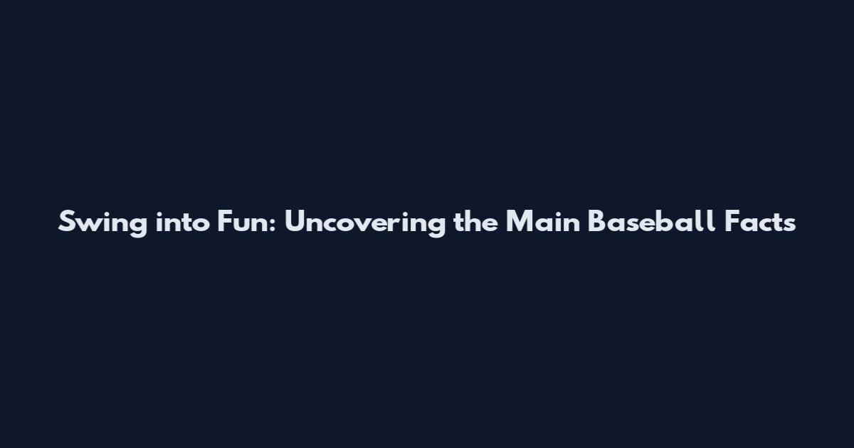 Swing into Fun: Uncovering the Main Baseball Facts