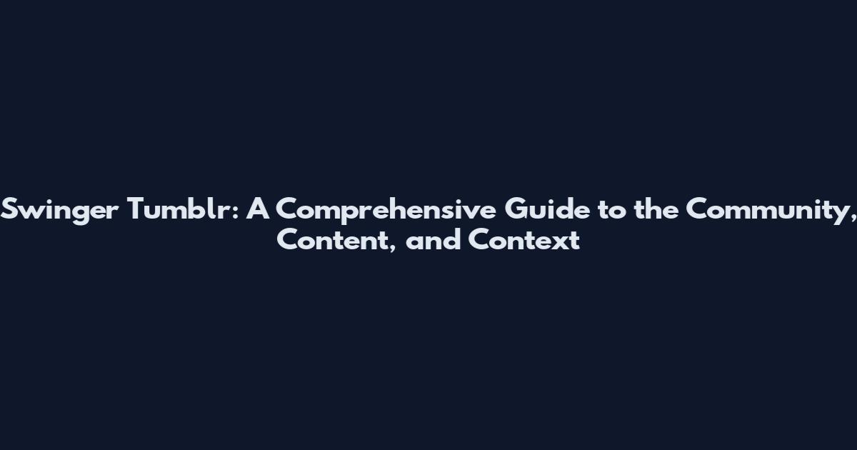 Swinger Tumblr: A Comprehensive Guide to the Community, Content, and Context